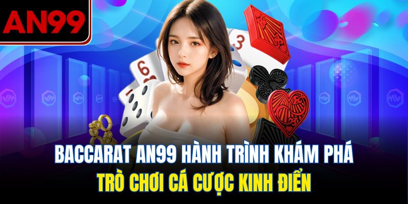 Baccarat AN99 Hành Trình Khám Phá Trò Chơi Cá Cược Kinh Điển