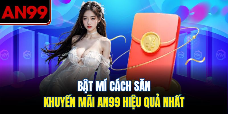 Bật Mí Cách Săn Khuyến Mãi AN99 Hiệu Quả Nhất