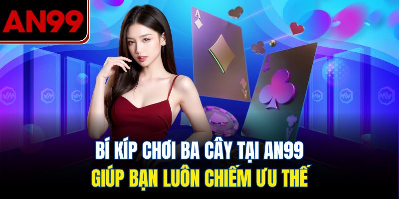 Bí Kíp Chơi Bài Ba Cây Tại AN99 Giúp Bạn Luôn Chiếm Ưu Thế
