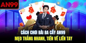 Cách Chơi Bài Ba Cây Tại AN99 – Bí Kíp Thắng Nhanh, Ăn Dày