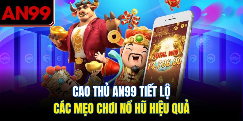 Cao Thủ AN99 Tiết Lộ Các Mẹo Chơi Nổ Hũ Hiệu Quả