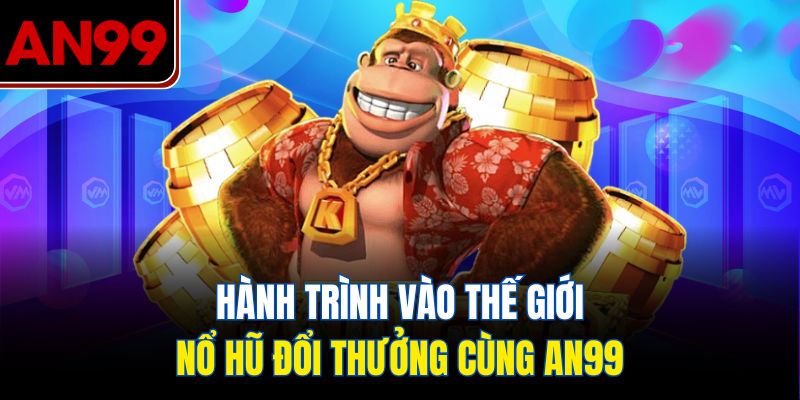 Hành Trình Vào Thế Giới Nổ Hũ Đổi Thưởng Cùng AN99