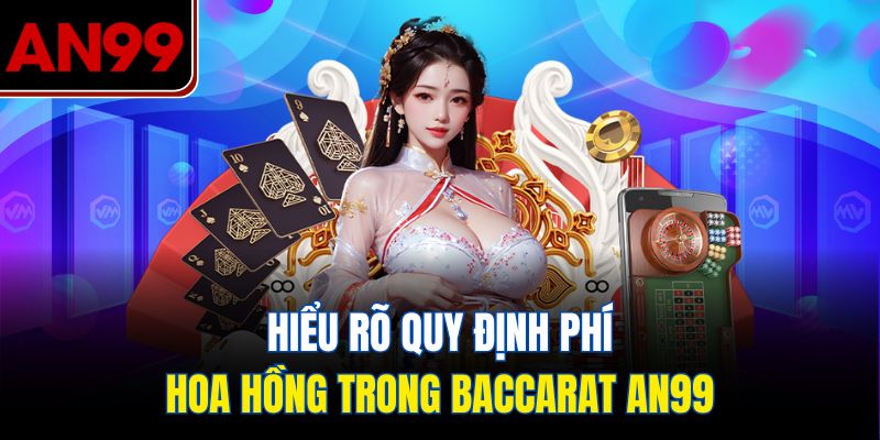 Hiểu Rõ Quy Định Phí Hoa Hồng Trong Baccarat AN99