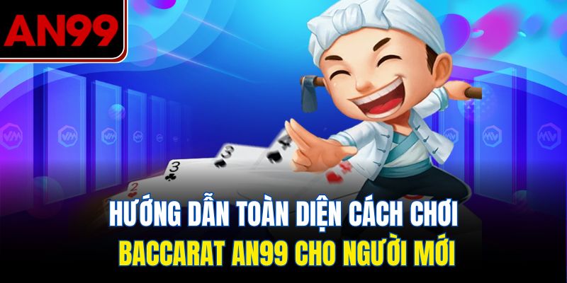 Hướng Dẫn Toàn Diện Cách Chơi Baccarat AN99 Cho Người Mới