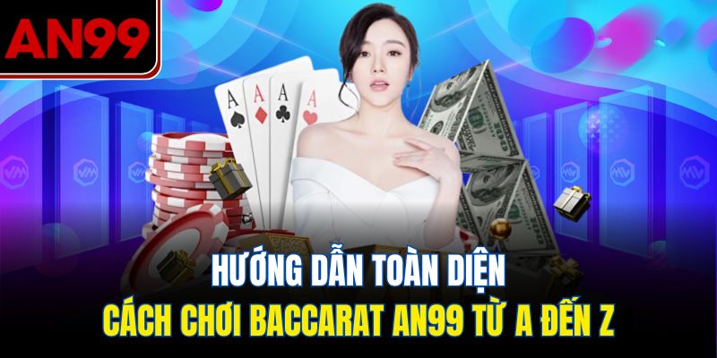Baccarat AN99 - Hướng Dẫn Quy Tắc Chơi Chi Tiết