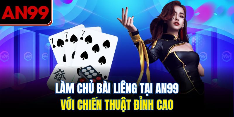 Bài Liêng Tại AN99 – Chiến Thuật Đỉnh Cao Giúp Bạn Dẫn Đầu