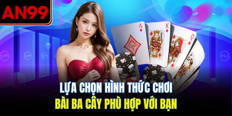Lựa Chọn Hình Thức Chơi Bài Ba Cây Phù Hợp Với Bạn