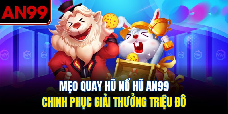 Mẹo Chơi Nổ Hũ Tại AN99 – Bí Kíp Quay Hũ Trúng Triệu Đô