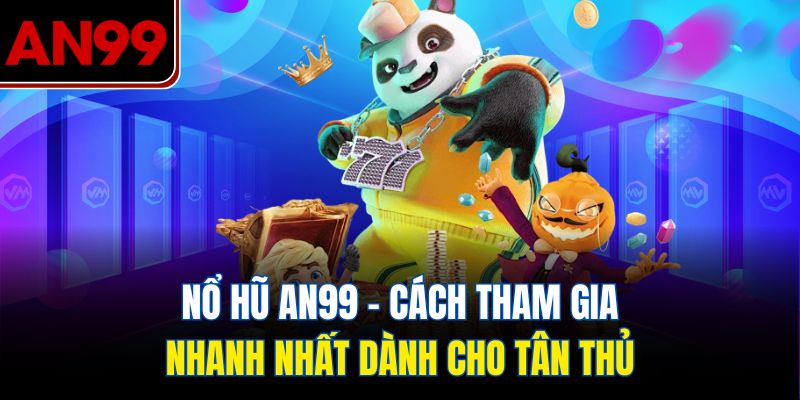 Nổ Hũ AN99 – Cách Tham Gia Nhanh Nhất Dành Cho Tân Thủ