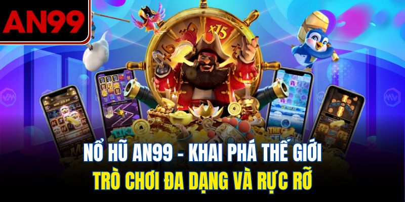 Nổ Hũ AN99 – Khai Phá Thế Giới Trò Chơi Đa Dạng Và Rực Rỡ