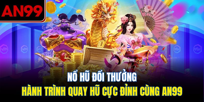 Nổ Hũ Đổi Thưởng Tại AN99 – Trải Nghiệm Quay Hũ Đỉnh Cao