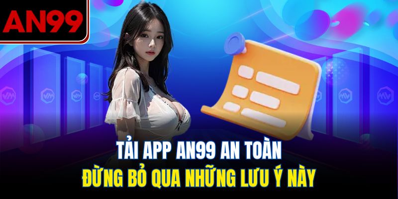 Tải App AN99 An Toàn – Đừng Bỏ Qua Những Lưu Ý Này