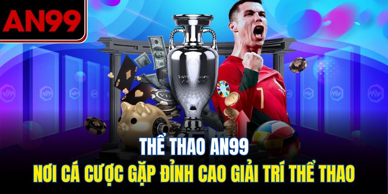 Thể thao AN99 – Nơi cá cược gặp đỉnh cao giải trí thể thao