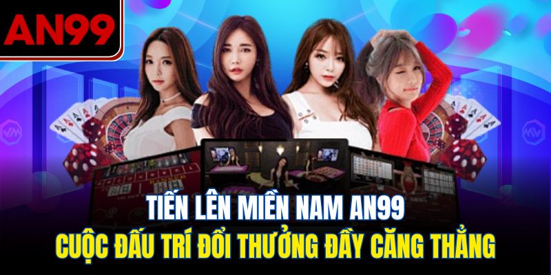 Tiến Lên Miền Nam – Game Bài Ăn Tiền Cực Hot Tại AN99