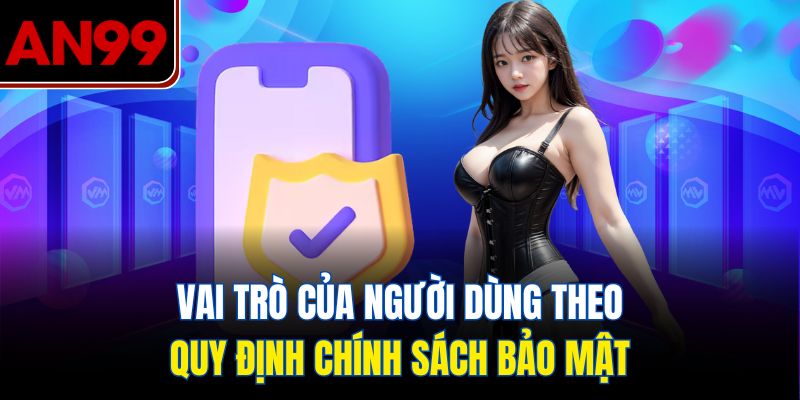 Vai trò của người dùng theo quy định Chính sách bảo mật